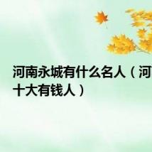 河南永城有什么名人(河南永城十大有钱人)