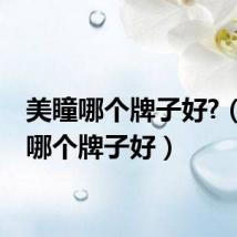 美瞳哪个牌子好?(美瞳哪个牌子好)
