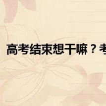高考结束想干嘛？考生