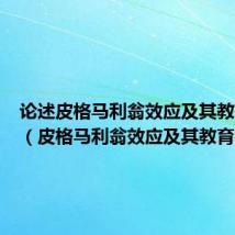 论述皮格马利翁效应及其教育含义(皮格马利翁效应及其教育含义)