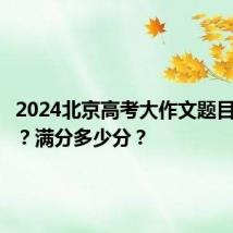 2024北京高考大作文题目是什么?满分多少分?