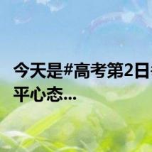 今天是#高考第2日#。放平心态...