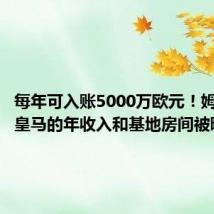 每年可入账5000万欧元!姆巴佩在皇马的年收入和基地房间被曝光