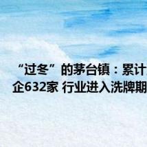 “过冬”的茅台镇:累计清理酒企632家 行业进入洗牌期