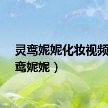 灵鸾妮妮化妆视频（灵鸾妮妮）