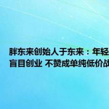 胖东来创始人于东来:年轻人不要盲目创业 不赞成单纯低价战
