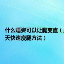 什么睡姿可以让腿变直(男生20天快速瘦腿方法)