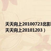 天天向上20100723北影观看(天天向上20101203)