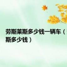 劳斯莱斯多少钱一辆车(劳斯莱斯多少钱)