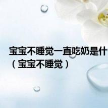 宝宝不睡觉一直吃奶是什么原因(宝宝不睡觉)