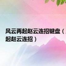 风云再起赵云连招键盘(风云再起赵云连招)