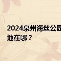 2024泉州海丝公园露营地在哪？