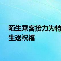陌生乘客接力为特殊考生送祝福