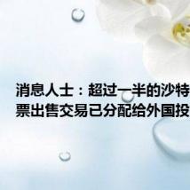 消息人士：超过一半的沙特阿美股票出售交易已分配给外国投资者