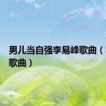 男儿当自强李易峰歌曲(李易峰歌曲)