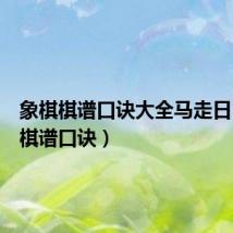 象棋棋谱口诀大全马走日(象棋棋谱口诀)