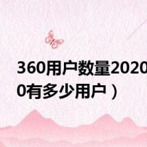 360用户数量2020(360有多少用户)