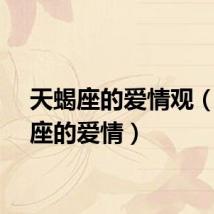 天蝎座的爱情观（天蝎座的爱情）