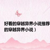 好看的穿越异界小说推荐(好看的穿越异界小说)