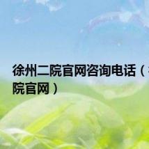 徐州二院官网咨询电话(徐州二院官网)