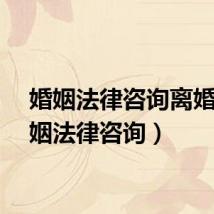 婚姻法律咨询离婚（婚姻法律咨询）