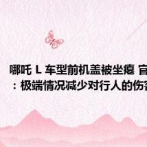 哪吒 L 车型前机盖被坐瘪 官方回应:极端情况减少对行人的伤害