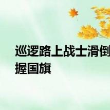 巡逻路上战士滑倒仍紧握国旗