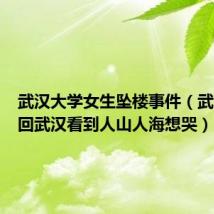 武汉大学女生坠楼事件(武大女生回武汉看到人山人海想哭)