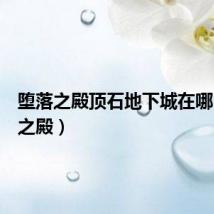 堕落之殿顶石地下城在哪（堕落之殿）