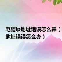 电脑ip地址错误怎么弄(电脑ip地址错误怎么办)