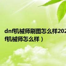 dnf机械师刷图怎么样2020(dnf机械师怎么样)