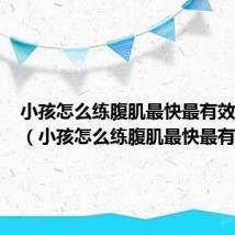 小孩怎么练腹肌最快最有效的方法(小孩怎么练腹肌最快最有效)