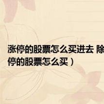 涨停的股票怎么买进去 除以(涨停的股票怎么买)