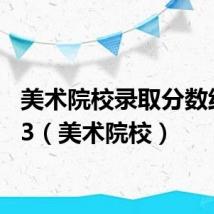 美术院校录取分数线2023(美术院校)