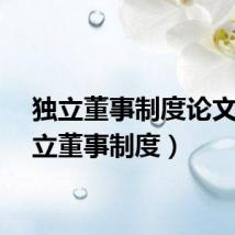 独立董事制度论文(独立董事制度)