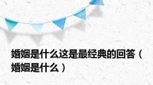婚姻是什么这是最经典的回答（婚姻是什么）