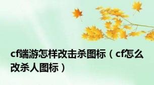 cf端游怎样改击杀图标（cf怎么改杀人图标）