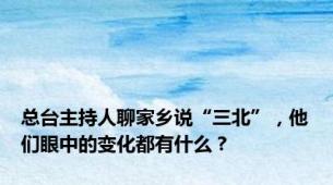 总台主持人聊家乡说“三北”，他们眼中的变化都有什么？
