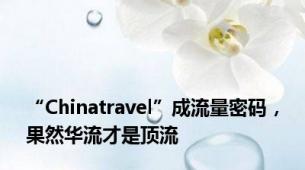 “Chinatravel”成流量密码，果然华流才是顶流