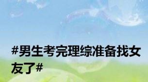 #男生考完理综准备找女友了#