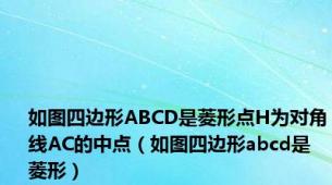 如图四边形ABCD是菱形点H为对角线AC的中点（如图四边形abcd是菱形）