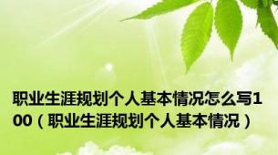 职业生涯规划个人基本情况怎么写100（职业生涯规划个人基本情况）