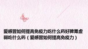 爱感冒如何提高免疫力吃什么药好脾胃虚弱吃什么药（爱感冒如何提高免疫力）