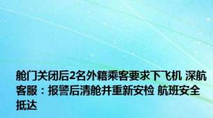 舱门关闭后2名外籍乘客要求下飞机 深航客服：报警后清舱并重新安检 航班安全抵达