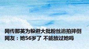 网传那英为躲避大批粉丝追拍摔倒 网友：她56岁了 不能放过她吗