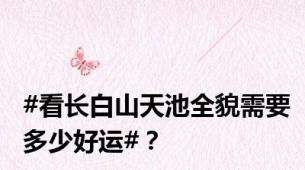 #看长白山天池全貌需要多少好运#？