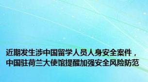 近期发生涉中国留学人员人身安全案件，中国驻荷兰大使馆提醒加强安全风险防范