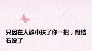 只因在人群中扶了你一把，肾结石没了