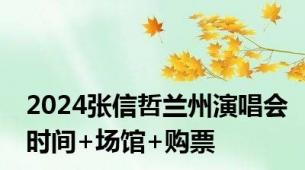 2024张信哲兰州演唱会时间+场馆+购票