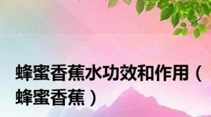 蜂蜜香蕉水功效和作用（蜂蜜香蕉）